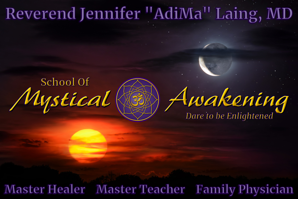 School Of Mystical Awakening - Dare to be Enlightened - Reverend Jennifer "AdiMa" Laing, MD - Master Healer - Master Teacher - Family Physician